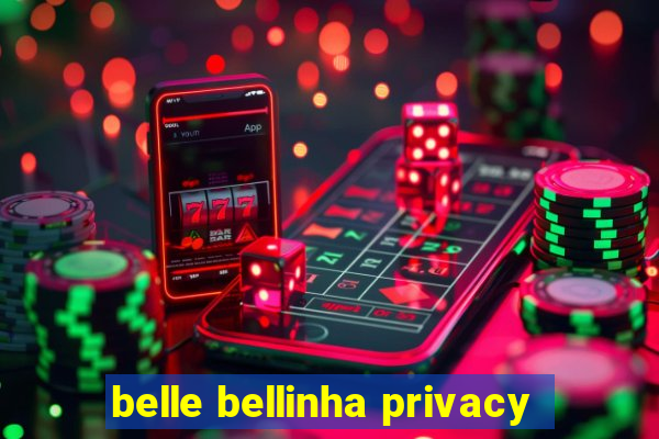 belle bellinha privacy